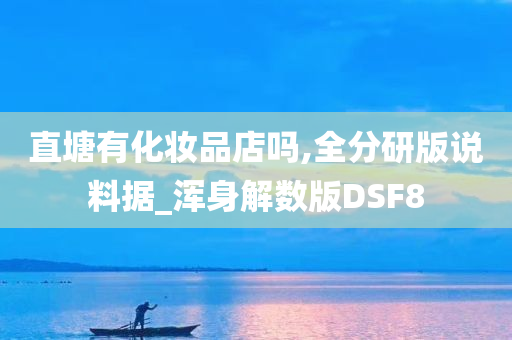 直塘有化妆品店吗,全分研版说料据_浑身解数版DSF8