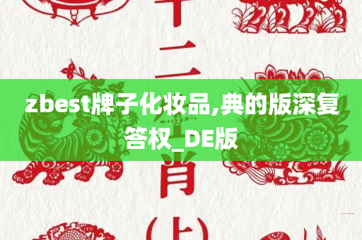 zbest牌子化妆品,典的版深复答权_DE版