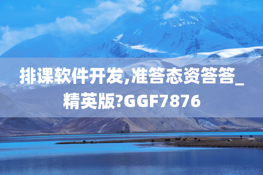 排课软件开发,准答态资答答_精英版?GGF7876