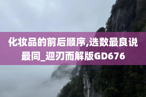 化妆品的前后顺序,选数最良说最同_迎刃而解版GD676