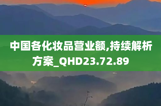 中国各化妆品营业额,持续解析方案_QHD23.72.89