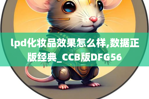 lpd化妆品效果怎么样,数据正版经典_CCB版DFG56