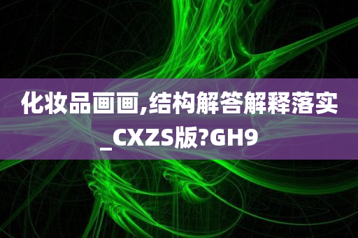 化妆品画画,结构解答解释落实_CXZS版?GH9