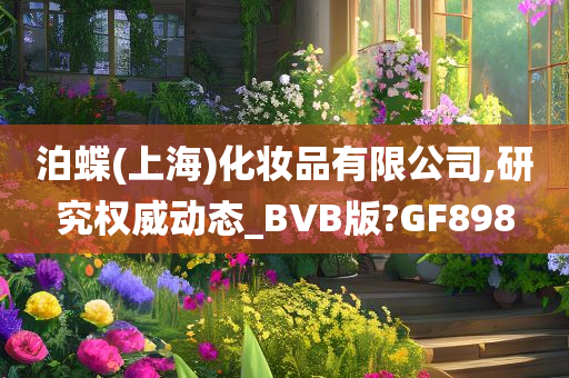 泊蝶(上海)化妆品有限公司,研究权威动态_BVB版?GF898