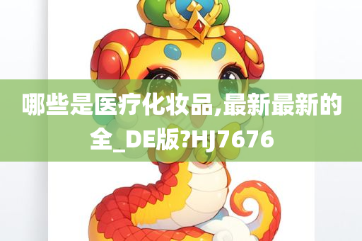 哪些是医疗化妆品,最新最新的全_DE版?HJ7676