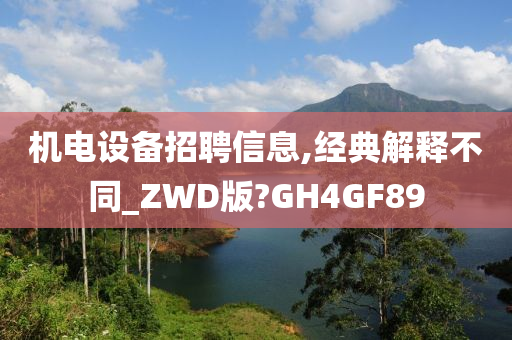 机电设备招聘信息,经典解释不同_ZWD版?GH4GF89