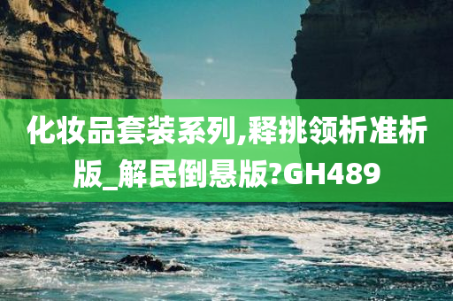 化妆品套装系列,释挑领析准析版_解民倒悬版?GH489