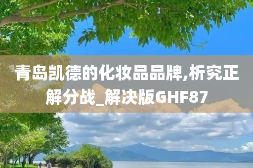 青岛凯德的化妆品品牌,析究正解分战_解决版GHF87