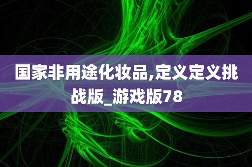 国家非用途化妆品,定义定义挑战版_游戏版78