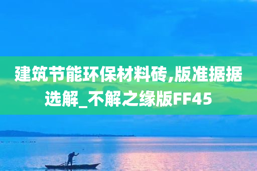 建筑节能环保材料砖,版准据据选解_不解之缘版FF45