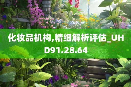 化妆品机构,精细解析评估_UHD91.28.64