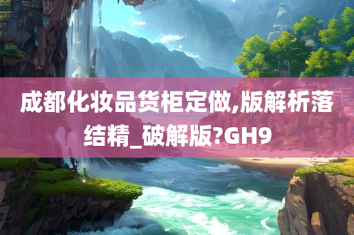 成都化妆品货柜定做,版解析落结精_破解版?GH9