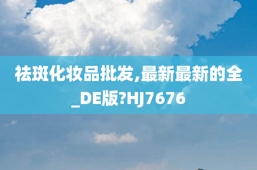 祛斑化妆品批发,最新最新的全_DE版?HJ7676