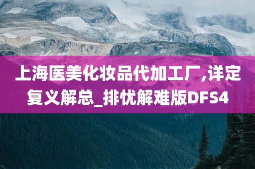 上海医美化妆品代加工厂,详定复义解总_排忧解难版DFS4