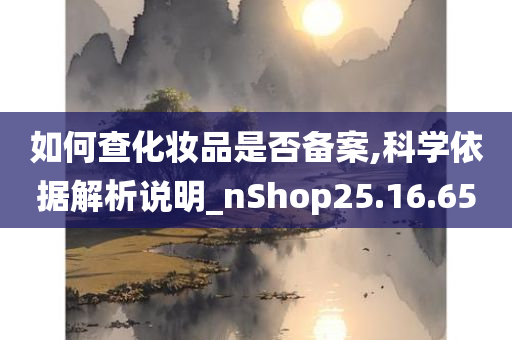 如何查化妆品是否备案,科学依据解析说明_nShop25.16.65