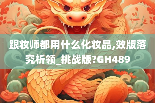 跟妆师都用什么化妆品,效版落究析领_挑战版?GH489