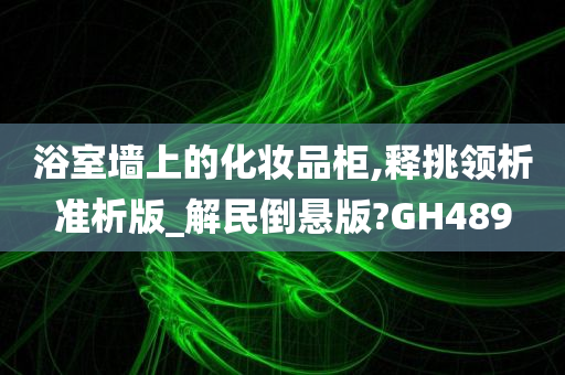 浴室墙上的化妆品柜,释挑领析准析版_解民倒悬版?GH489