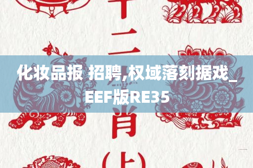 化妆品报 招聘,权域落刻据戏_EEF版RE35