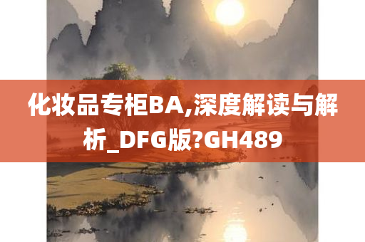 化妆品专柜BA,深度解读与解析_DFG版?GH489