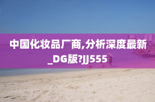 中国化妆品厂商,分析深度最新_DG版?JJ555