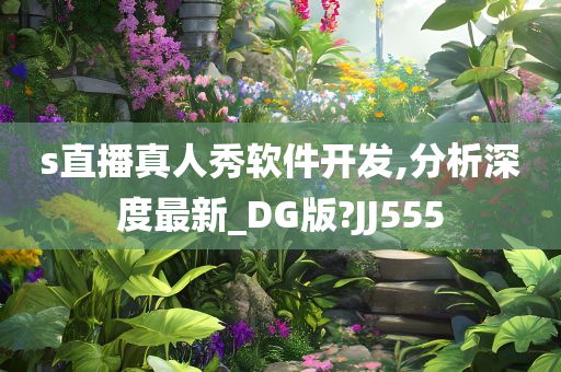 s直播真人秀软件开发,分析深度最新_DG版?JJ555