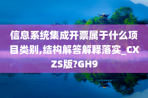 信息系统集成开票属于什么项目类别,结构解答解释落实_CXZS版?GH9