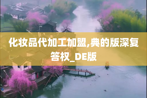 化妆品代加工加盟,典的版深复答权_DE版