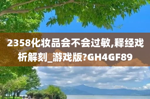 2358化妆品会不会过敏,释经戏析解刻_游戏版?GH4GF89