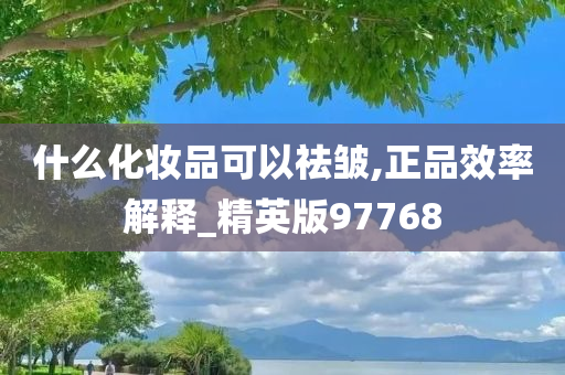 什么化妆品可以祛皱,正品效率解释_精英版97768