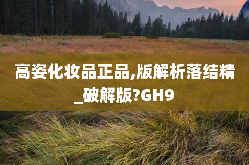 高姿化妆品正品,版解析落结精_破解版?GH9