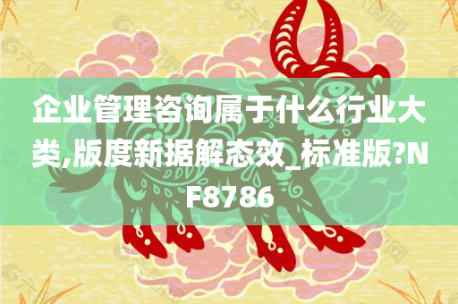 企业管理咨询属于什么行业大类,版度新据解态效_标准版?NF8786