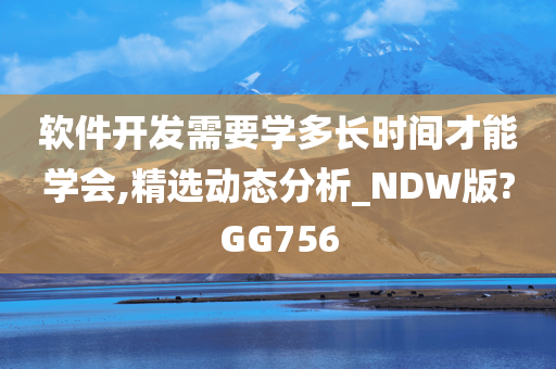 软件开发需要学多长时间才能学会,精选动态分析_NDW版?GG756