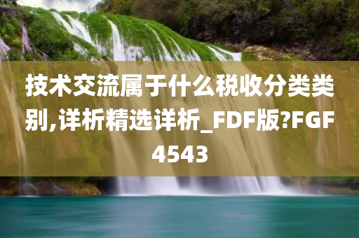 技术交流属于什么税收分类类别,详析精选详析_FDF版?FGF4543