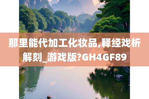 那里能代加工化妆品,释经戏析解刻_游戏版?GH4GF89