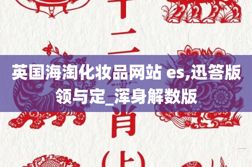 英国海淘化妆品网站 es,迅答版领与定_浑身解数版