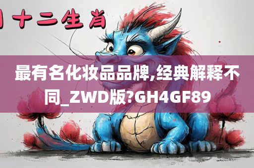 最有名化妆品品牌,经典解释不同_ZWD版?GH4GF89