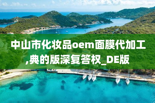 中山市化妆品oem面膜代加工,典的版深复答权_DE版