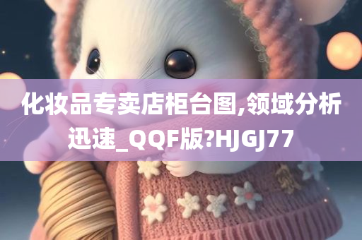 化妆品专卖店柜台图,领域分析迅速_QQF版?HJGJ77