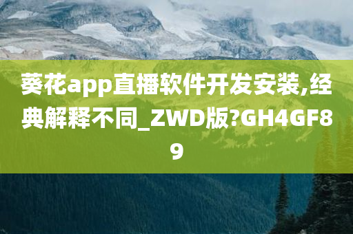 葵花app直播软件开发安装,经典解释不同_ZWD版?GH4GF89