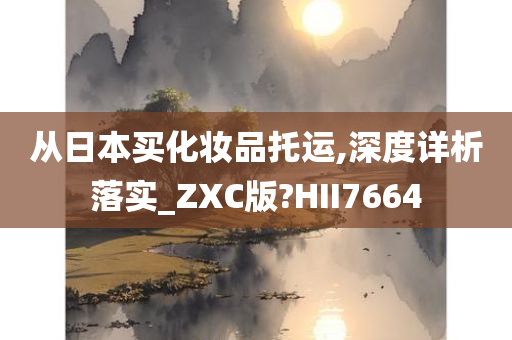 从日本买化妆品托运,深度详析落实_ZXC版?HII7664