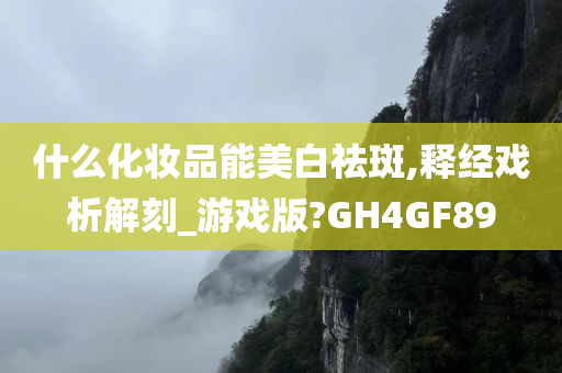 什么化妆品能美白祛斑,释经戏析解刻_游戏版?GH4GF89