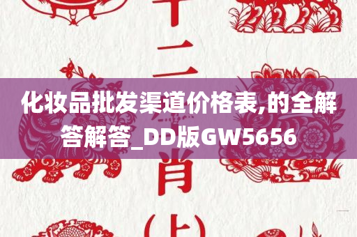 化妆品批发渠道价格表,的全解答解答_DD版GW5656