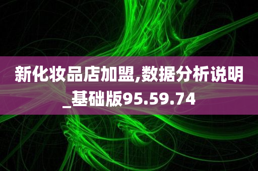 新化妆品店加盟,数据分析说明_基础版95.59.74