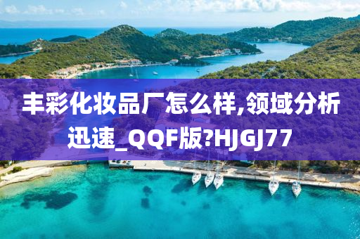 丰彩化妆品厂怎么样,领域分析迅速_QQF版?HJGJ77