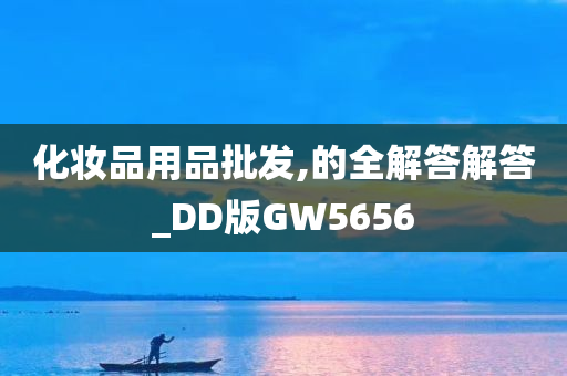 化妆品用品批发,的全解答解答_DD版GW5656