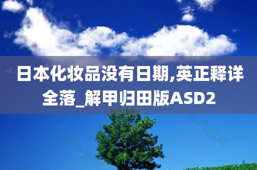 日本化妆品没有日期,英正释详全落_解甲归田版ASD2