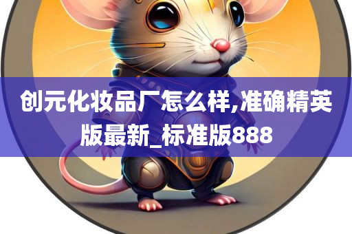 创元化妆品厂怎么样,准确精英版最新_标准版888