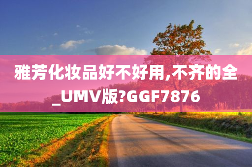 雅芳化妆品好不好用,不齐的全_UMV版?GGF7876