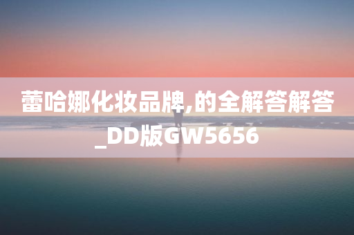 蕾哈娜化妆品牌,的全解答解答_DD版GW5656