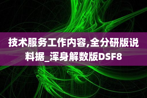 技术服务工作内容,全分研版说料据_浑身解数版DSF8